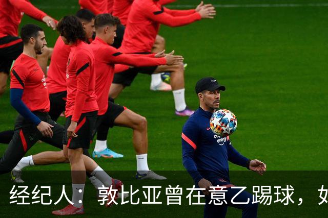 经纪人：敦比亚曾在意乙踢球，如今已成长为国脚