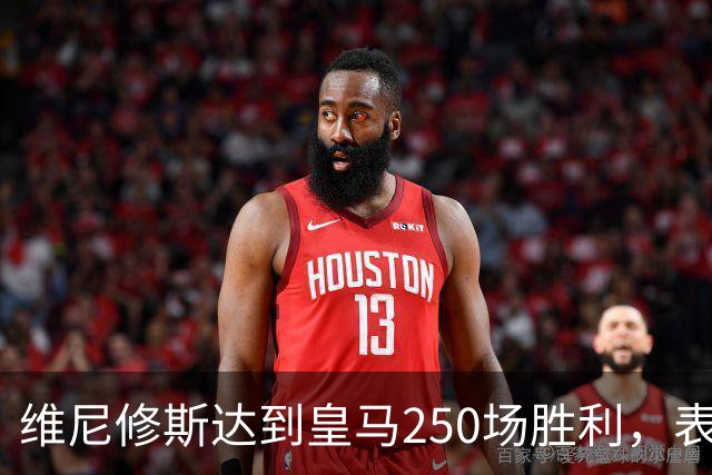 维尼修斯达到皇马250场胜利，表现惊人